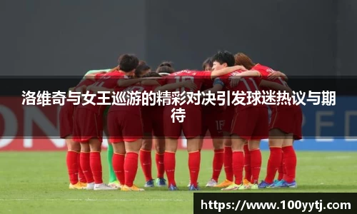洛维奇与女王巡游的精彩对决引发球迷热议与期待