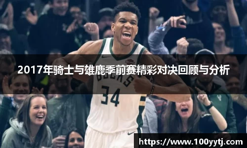 2017年骑士与雄鹿季前赛精彩对决回顾与分析